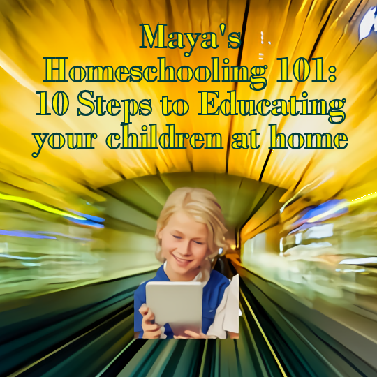 Maya's Homeschooling 101: 10 Steps to Educating your children at home